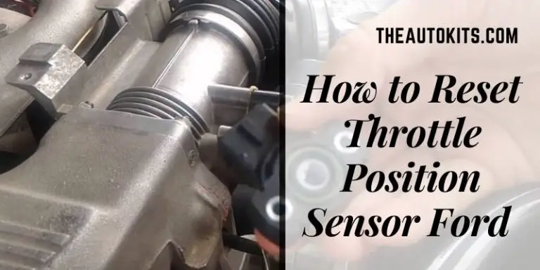 How To Reset Throttle Position Sensor Ford- 5 Most Common Steps Explained!